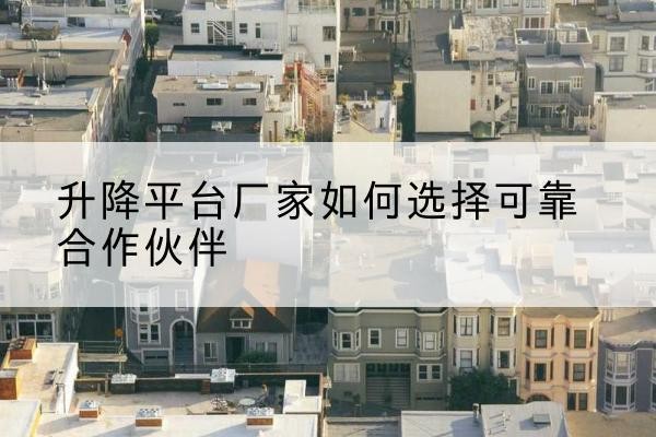营口升降平台厂家-如何选择可靠合作伙伴