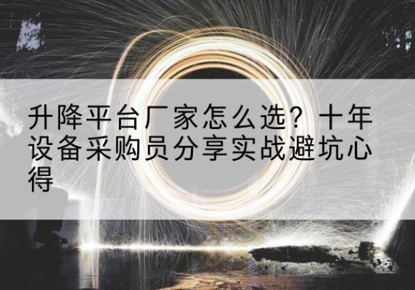 营口升降平台厂家-怎么选？十年设备采购员分享实战避坑心得
