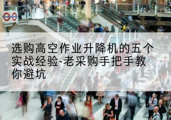 营口高空作业升降机厂家-选购高空作业升降机的五个实战经验-老采购手把手教你避坑