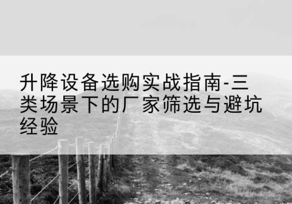 营口移动式升降机厂家推荐-升降设备选购实战指南-三类场景下的厂家筛选与避坑经验