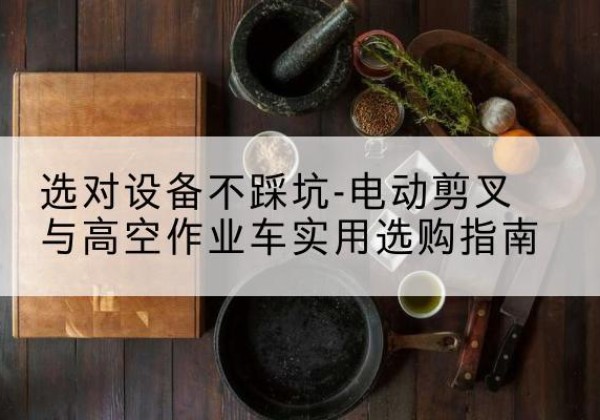 营口电动剪叉升降平台怎么选-选对设备不踩坑-电动剪叉与高空作业车实用选购指南