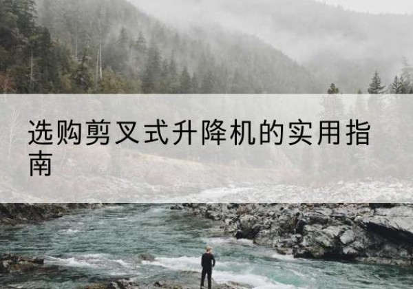 营口剪叉式升降机怎么选-选购剪叉式升降机的实用指南