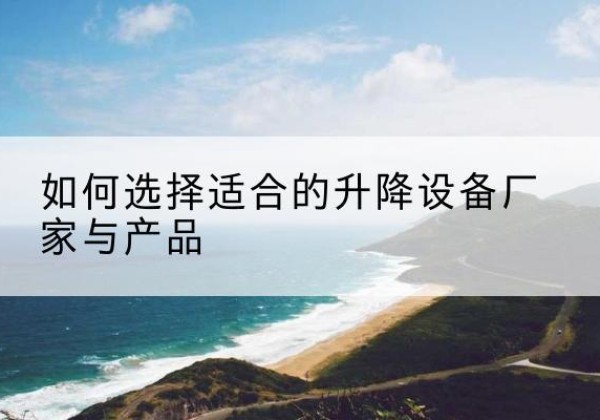 营口电动升降平台厂家-如何选择适合的升降设备厂家与产品