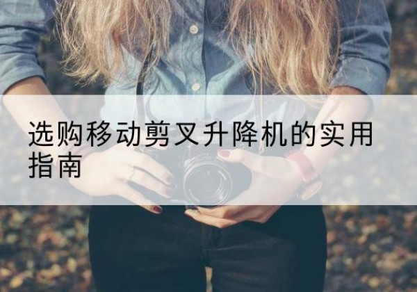营口移动剪叉升降机怎么选-选购移动剪叉升降机的实用指南
