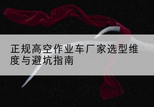 营口高空作业车厂家-正规选型维度与避坑指南