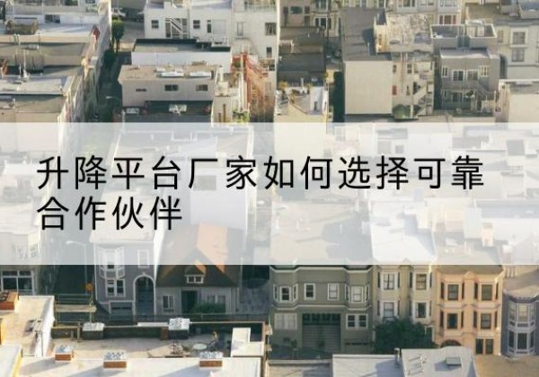营口升降平台厂家-如何选择可靠合作伙伴